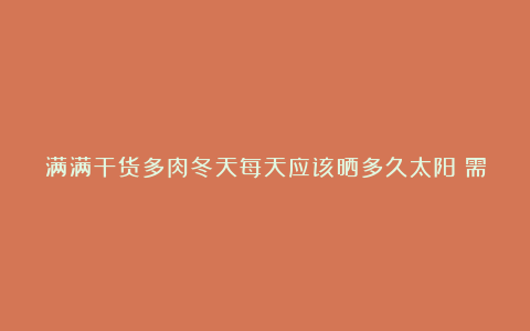 满满干货多肉冬天每天应该晒多久太阳?需要注意什么?