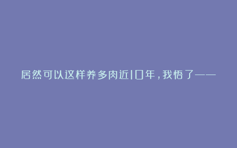 居然可以这样养多肉近10年,我悟了——想让它们长得好,只需咱们做到6点即可