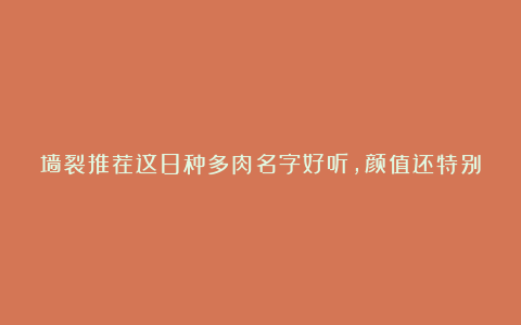 墙裂推荐这8种多肉名字好听,颜值还特别高,摆在家里添吉祥