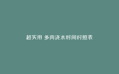 超实用！多肉浇水时间对照表​