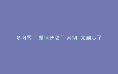 多肉界 “颜值逆袭” 案例,太励志了!