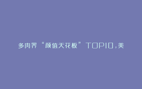 多肉界 “颜值天花板” TOP10,美到窒息