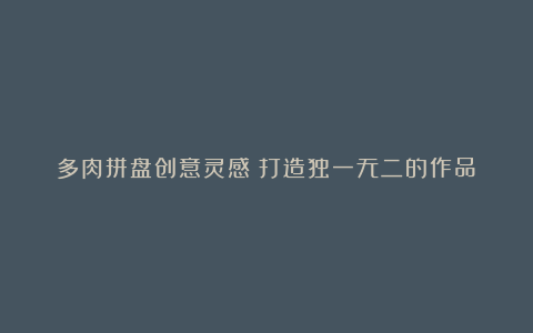 多肉拼盘创意灵感:打造独一无二的作品