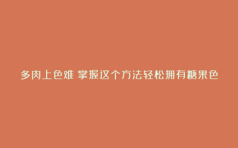 多肉上色难?掌握这个方法轻松拥有糖果色