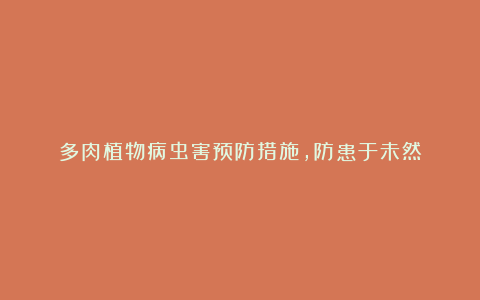 多肉植物病虫害预防措施,防患于未然