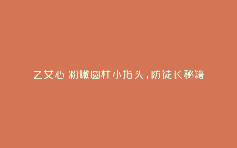 乙女心:粉嫩圆柱小指头,防徒长秘籍