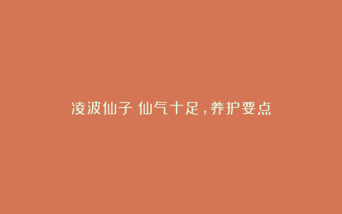凌波仙子:仙气十足,养护要点